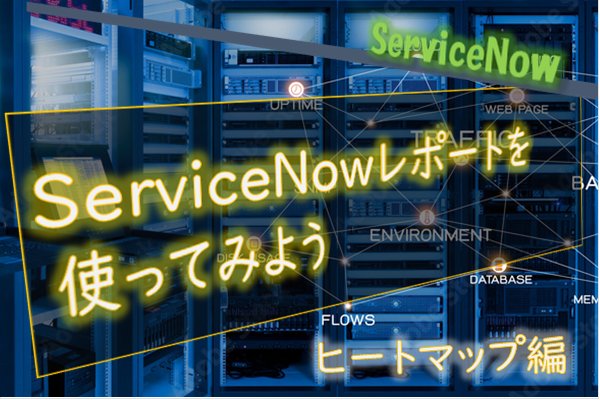 【ServiceNow】レポートを使ってみよう（ヒートマップ編）