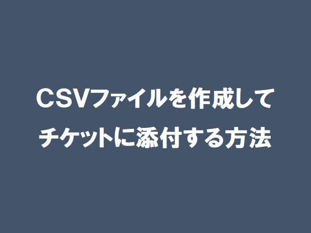 【ServiceNow】CSVファイルを作成してチケットに添付する方法