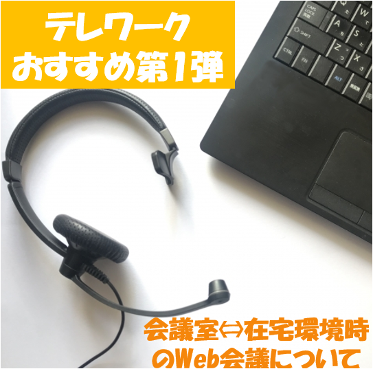 テレワーク おすすめ 第1弾　～会議室⇔在宅環境時のWeb会議について～
