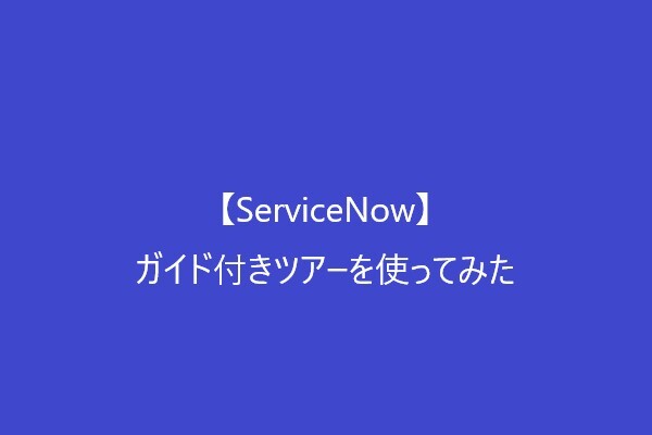 【ServiceNow】ガイド付きツアーを使ってみた